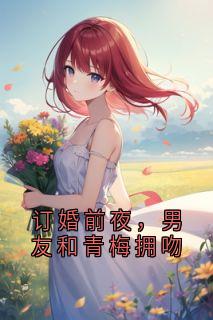 订婚前夜,男友和青梅拥吻