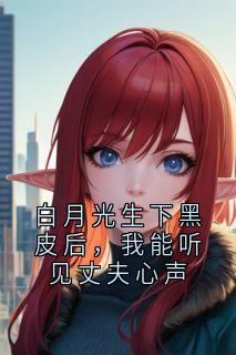 白月光生下黑皮后,我能听见丈夫心声