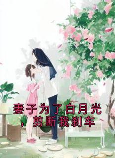 妻子为了白月光，剪断我刹车