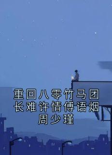 重回八零竹马团长难许情傅语烟周少瑾