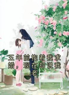 五年前抱着我求婚,现在却说我老