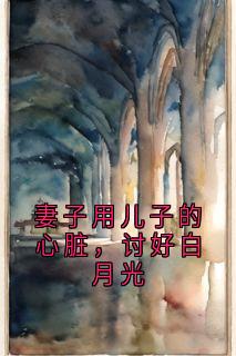 妻子用儿子的心脏，讨好白月光