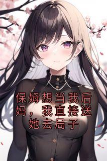 保姆想当我后妈，我直接送她去局子