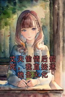 丈夫偷情后假死,我直接送他去火化