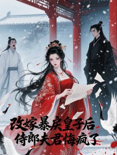 改嫁暴戾皇子后,侍郎夫君悔疯了