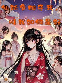 仙妖争相夺我，叫我如何是好