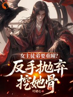 女主徒弟要重瞳?反手抛弃挖她骨