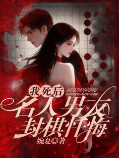 我死后,名人男友封棋忏悔