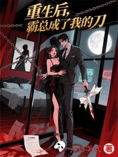 《重生后，霸总成了我的刀》大结局在线试读 《重生后，霸总成了我的刀》最新章节目录