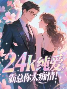 《24k纯爱,霸总你太痴情!》晏汐段弋章节目录免费阅读