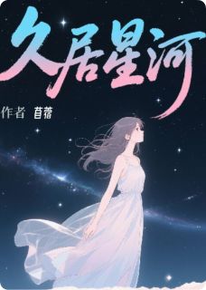 《久居星河》小说全文在线阅读 《久居星河》最新章节目录