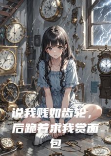 《说我贱如齿轮,后跪着求我赏面包》小说大结局精彩试读 傅深陈伯修复小说全文