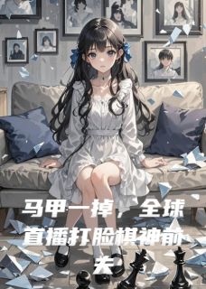 《马甲一掉,全球直播打脸棋神前夫》小说全文精彩试读 《马甲一掉,全球直播打脸棋神前夫》最新章节列表
