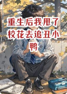《重生后我甩了校花去追丑小鸭》完结版在线阅读 《重生后我甩了校花去追丑小鸭》最新章节列表