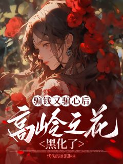 《骗钱又骗心后,高岭之花黑化了》大结局免费试读 《骗钱又骗心后,高岭之花黑化了》最新章节列表