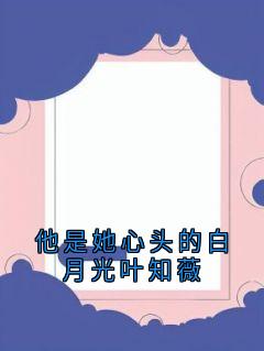 《他是她心头的白月光叶知薇》精彩章节列表在线试读 晏临渊叶知薇小说