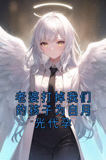 老婆打掉我们的孩子为自月光代孕