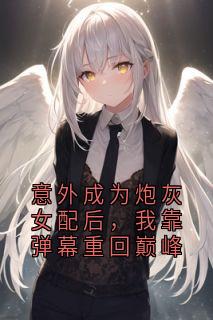 意外成为炮灰女配后，我靠弹幕重回巅峰