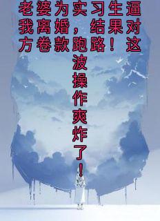 老婆为实习生逼我离婚,结果对方卷款跑路!这波操作爽炸了!