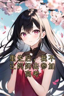 重生后,我不让妈妈去参加高考