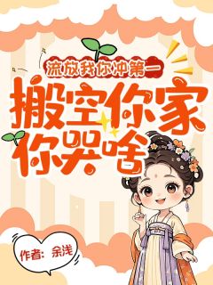 流放我你冲第一,搬空你家你哭啥