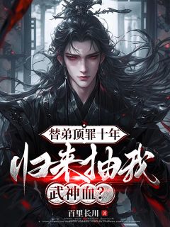 替弟顶罪十年,归来抽我武神血?