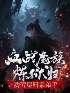血战魔族炼狱归,功劳尽归亲弟手