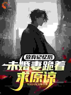 放弃记忆后，未婚妻跪着求原谅