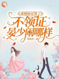 离婚协议签了不领证，晏少闹哪样