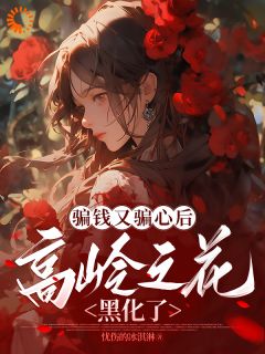 《骗钱又骗心后,高岭之花黑化了》大结局在线试读 《骗钱又骗心后,高岭之花黑化了》最新章节列表