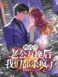 和高冷老公互换后,我们都杀疯了