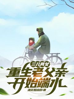 三儿两女，重生老父亲开始端水