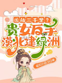 流放三千里?贵女反手漠北建绿洲