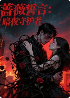 《蔷薇誓言:暗夜守护者》小说全文精彩阅读 《蔷薇誓言:暗夜守护者》最新章节目录