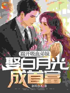 踹开吸血弟妹，娶白月光成首富
