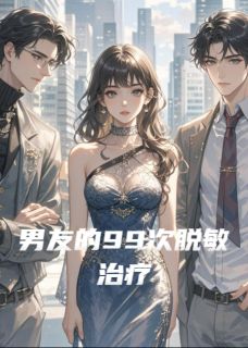 《男友的99次脱敏治疗》大结局在线试读 《男友的99次脱敏治疗》最新章节列表