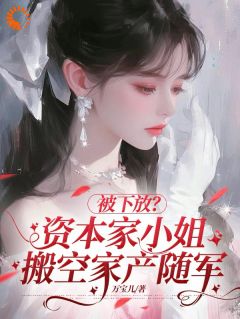 被下放?资本家小姐搬空家产随军