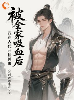 《被全家吸血后，我在古代开挂种田》小说完结版精彩阅读 王川王有福小说阅读