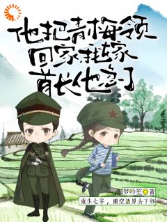 他把青梅领回家，我嫁首长他急了