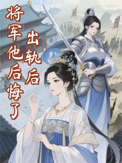 《出轨后,将军他后悔了》小说完结版精彩试读 燕昭望舒桃枝小说全文