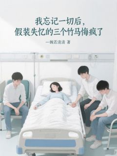 我忘记一切后,假装失忆的三个竹马悔疯了