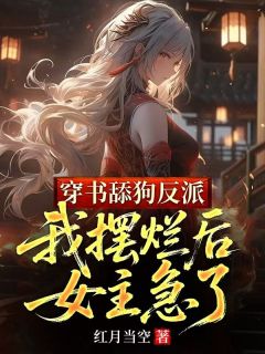 穿书舔狗反派，我摆烂后女主急了