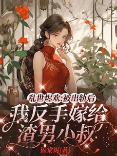 乱世烬欢:被出轨后,我反手嫁给渣男小叔