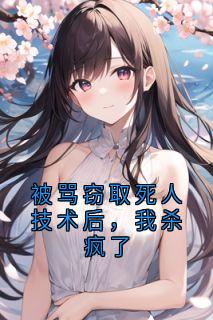 被骂窃取死人技术后，我杀疯了