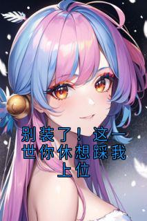 别装了!这一世你休想踩我上位