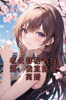 老公替秘书挡酒，我直接提离婚