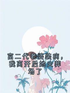 富二代老婆装病,我离开后她火葬场了