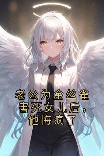 老公为金丝雀害死女儿后，他悔疯了