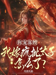 你宠寡嫂，我嫁疯批太子怎么了？