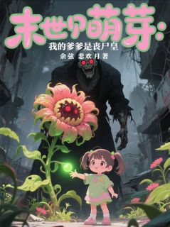 《末世萌芽：我的爹爹是丧尸皇》小说精彩阅读 《末世萌芽：我的爹爹是丧尸皇》最新章节目录